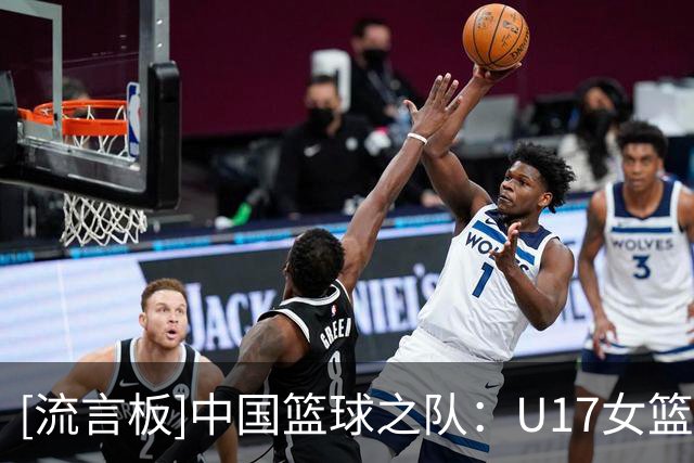 [流言板]中国篮球之队：U17女篮获第6名，世界杯之旅落幕但征途未止